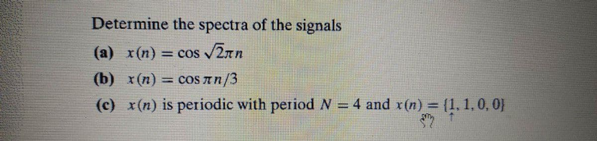 Determine the spectra of the signals
(a) x(n) = cos 2nn
%3D
(b) x(n) = coS An/3
(c) x(n) is periodie with periodN = 4 and r(n) = (1,1,0, 0}
%3D
