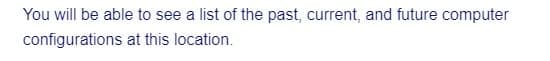 You will be able to see a list of the past, current, and future computer
configurations
at this location.