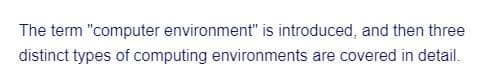 The term "computer environment" is introduced, and then three
distinct types of computing environments are covered in detail.