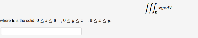 xyzdV
where E is the solid: 0 < 2 < 8 ,0< Y <z ,0<x < y.
