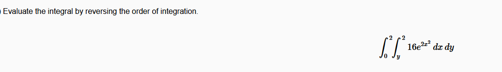 Evaluate the integral by reversing the order of integration.
16e2z?
dx dy
