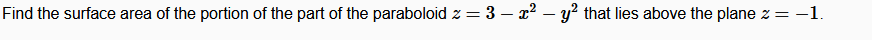 Find the surface area of the portion of the part of the paraboloid z = 3 – x? – y? that lies above the plane z = -1.
