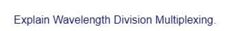 Explain Wavelength Division Multiplexing.