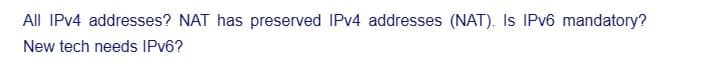 All IPv4 addresses? NAT has preserved IPv4 addresses (NAT). Is IPv6 mandatory?
New tech needs IPv6?