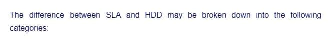 The difference between SLA and HDD may be broken down into the following
categories: