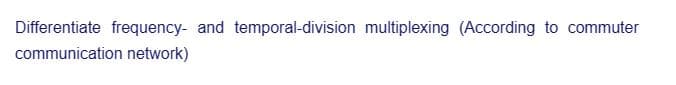 Differentiate frequency- and temporal-division multiplexing (According to commuter
communication network)