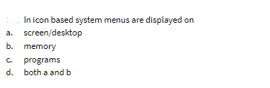 In icon based system menus are displayed on
a. screen/desktop
b. memory
C.
programs
d. both a and b
