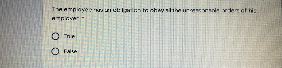 The employee has an
obligation to obey all the unreasonable orders of his
employer.
True
False
O O
