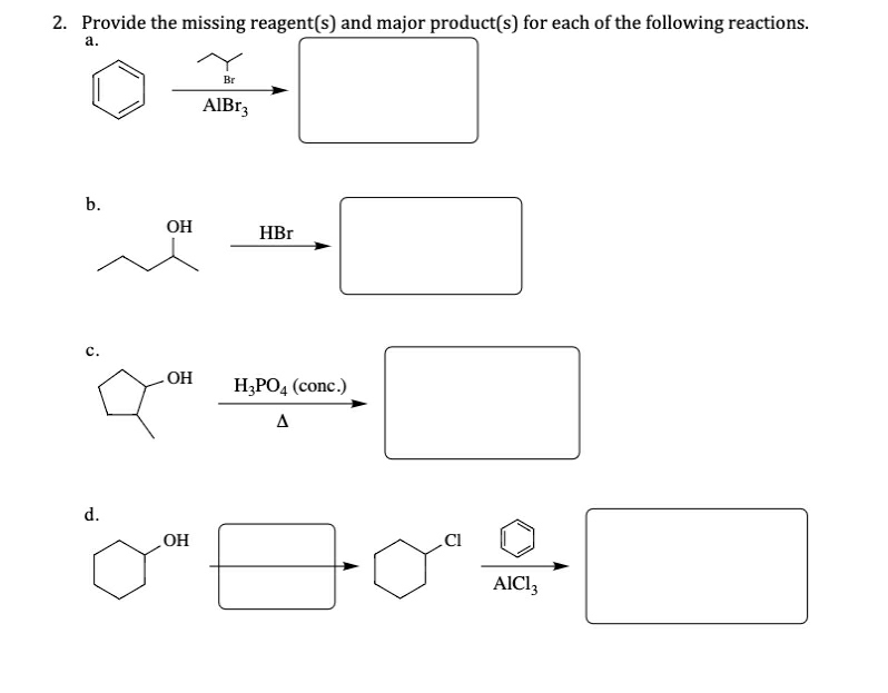 2. Provide the missing reagent(s) and major product(s) for each of the following reactions.
а.
Br
AIB13
b.
OH
HBr
с.
HO
H;PO, (conc.)
A
d.
CI
HO´
AICI,
