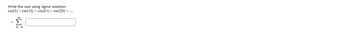 Write the sum using sigma notation:
cos(3) + cos(12) + cos(21) + cos(30) + ..
n=0
