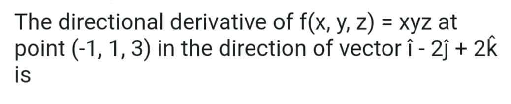 The directional derivative of f(x, y, z) = xyz at
point (-1, 1, 3) in the direction of vector î - 2ĵ + 2k
is
