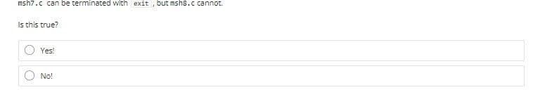 msh7.c can be terminated with exit , but mshs.c cannot.
Is this true?
Yes!
No!
