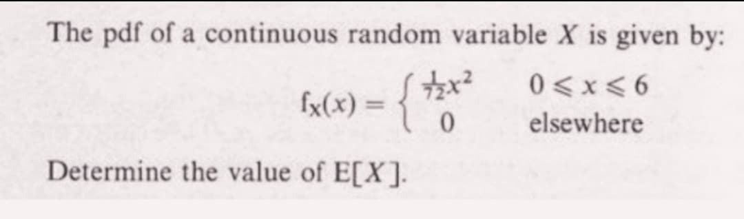 The pdf of a continuous random variable X is given by:
[x(x) = { *xx
0≤x≤6
0
elsewhere
Determine the value of E[X].
72x²