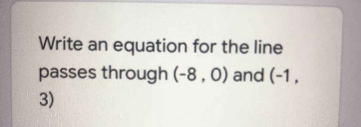 Write an equation for the line
passes through (-8 , 0) and (-1,
3)
