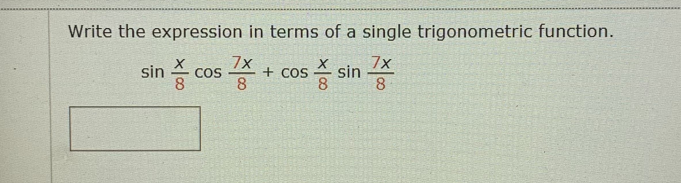 Write the expression in terms of a single trigonometric function.
7x
7x
sin
8.
증 cos 송
+ COS
8.
증 sin 좋
8.
8.
