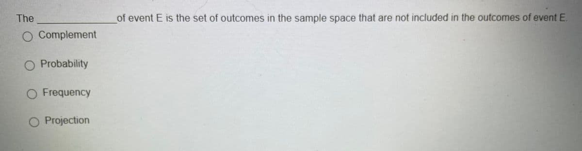 The
of event E is the set of outcomes in the sample space that are not included in the outcomes of event E.
O Complement
O Probability
O Frequency
O Projection
