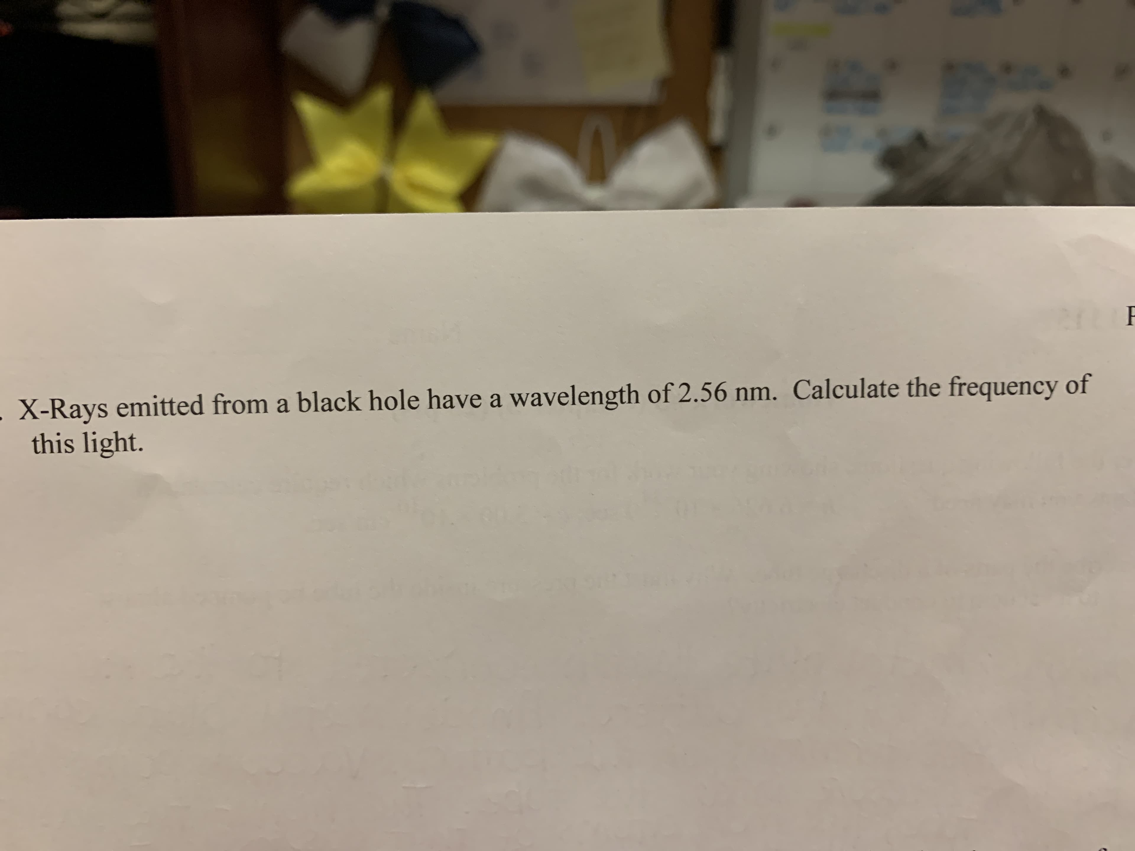 20
X-Rays emitted from a black hole have a wavelength of 2.56 nm. Calculate the frequency
this light.
of
