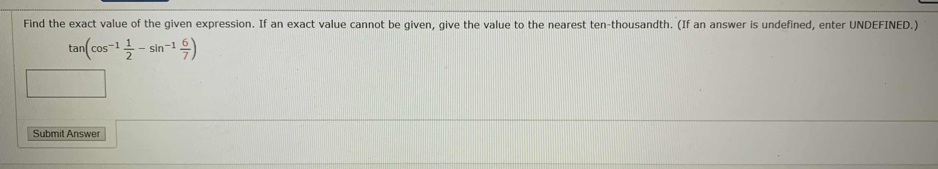 Find the exact value of the given expression. If an exact value cannot be given, give the value to the nearest ten-thousandth. (If an answer is undefined, enter UNDEFINED.)
tan(cos-1 - sin-19)
2
