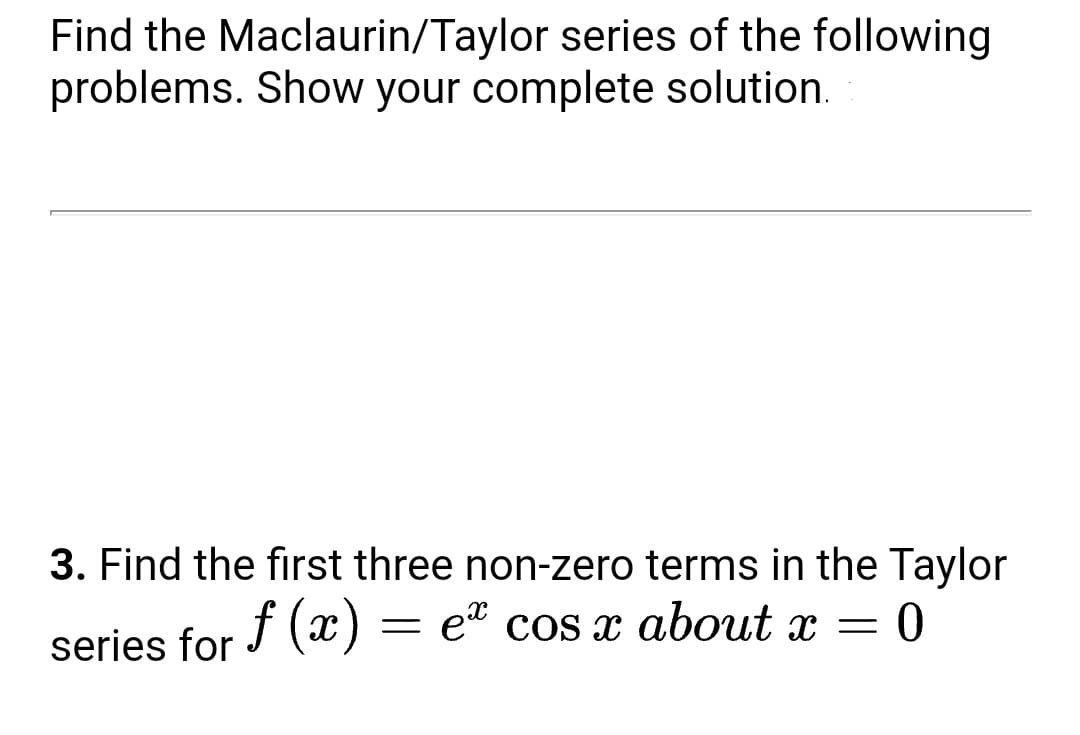 Find the Maclaurin/Taylor series of the following
problems. Show your complete solution.
3. Find the first three non-zero terms in the Taylor
et cos x about x = 0
series for J (x)
