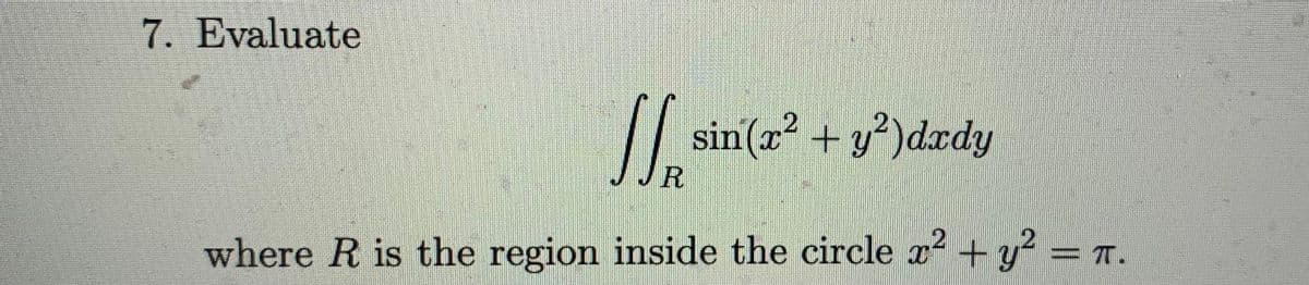 7. Evaluate
sin(r + y")drdy
JJR
TT.
where R is the region inside the circle x² + y² = n.
