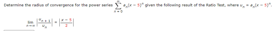 00
Determine the radius of convergence for the power series I an(x - 5)" given the following result of the Ratio Test, where un = an(x - 5)”.
neo
lim
x-5
=
마이너스의
Un