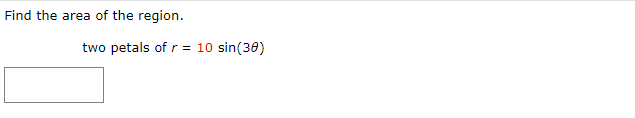 Find the area of the region.
two petals of r = 10 sin(30)