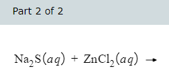 Part 2 of 2
Na₂S (aq) + ZnCl₂(aq)