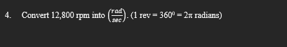 4. Convert 12,800 rpm into (rad). (1 rev = 360⁰ = 2 radians)