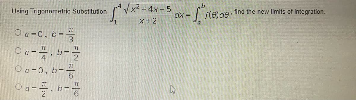 Vx2 + 4x-5
dx =
4
Using Trigonometric Substitution
f(e)de tind the new limits of integration.
x+2
a
O a =0,
b =
3
TT
O a =
4
TT
O a =0, b=
O a=
b= -
6.
