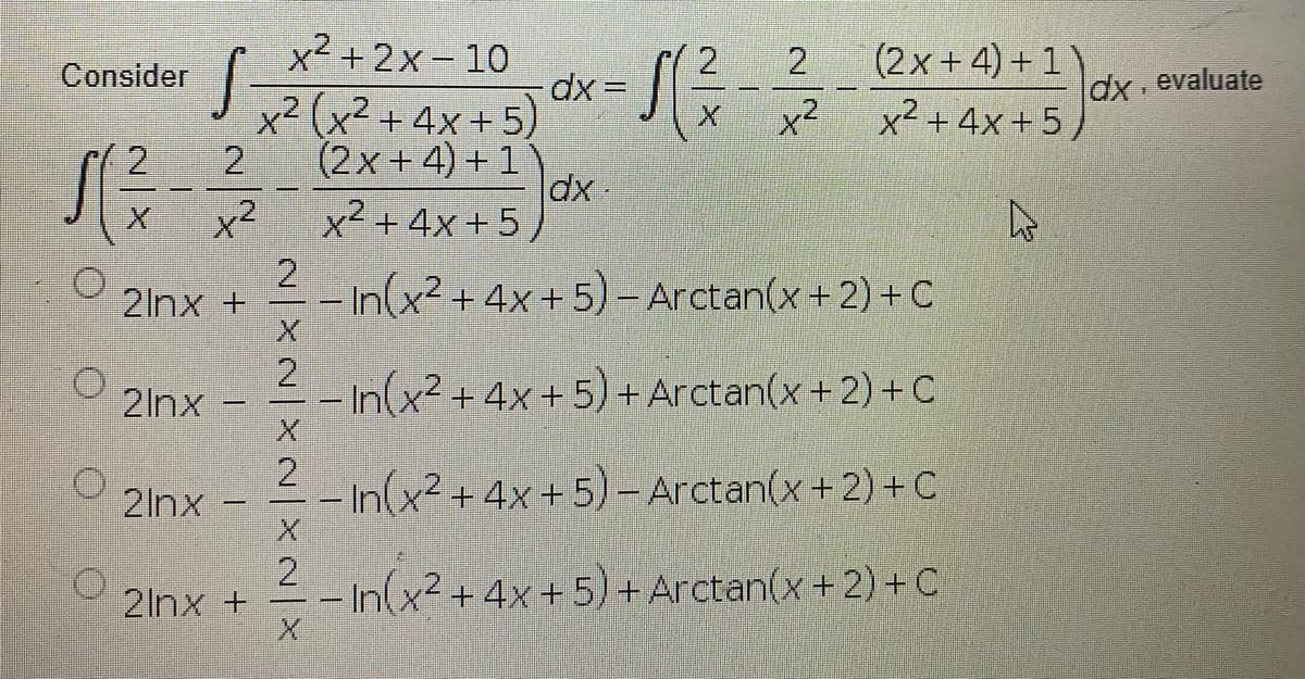 x² + 2x- 10
2
dx =
x² (x² + 4x + 5)
(2x + 4) + 1)
dx-
x² + 4x +5
(2x+4) + 1)
x² + 4x+5)
2
Consider
dx evaluate
x x2
x2
2
2lnx +
In(x²+ 4x+5)- Arctan(x+2) +C
2
2lnx
In(x2 +4x+5) + Arctan(x + 2) + C
|
2
2lnx
-In(x2+4x + 5)-Arctan(x+2) +C
|
2.
2Inx +
-In(x2 +4x+5) + Arctan(x+ 2)+C
|
