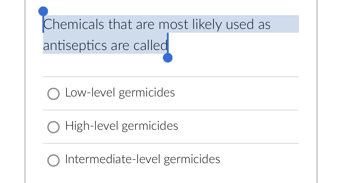 Chemicals that are most likely used as
antiseptics are called
Low-level germicides
O High-level germicides
O Intermediate-level germicides