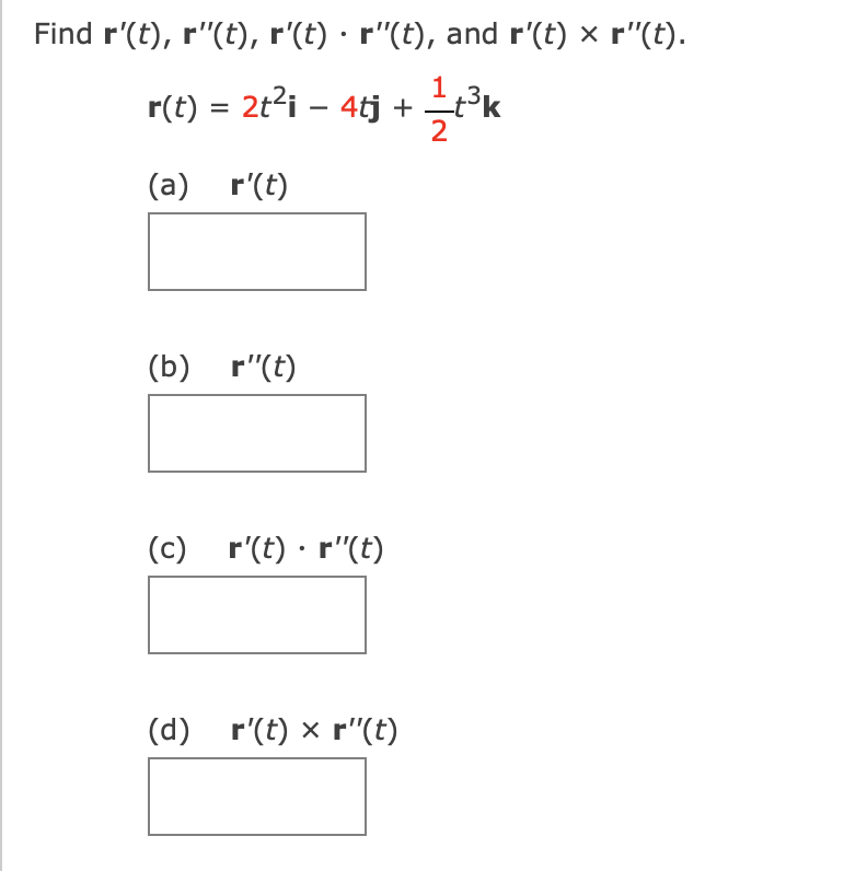 Find r'(t), r"(t), r'(t) · r"(t), and r'(t) x r"(t).
1.
r(t) = 2t?i – 4tj +
2
(a) r'(t)
(b) r"(t)
(c) r'(t) · r"(t)
(d) r'(t) x r"(t)
