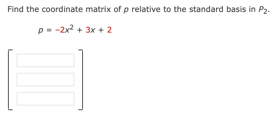 Find the coordinate matrix of p relative to the standard basis in P2.
p = -2x2 + 3x + 2
