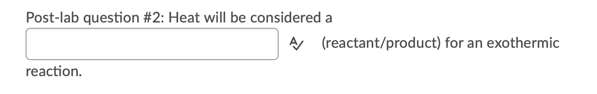 Post-lab question #2: Heat will be considered a
AA (reactant/product) for an exothermic
reaction.
