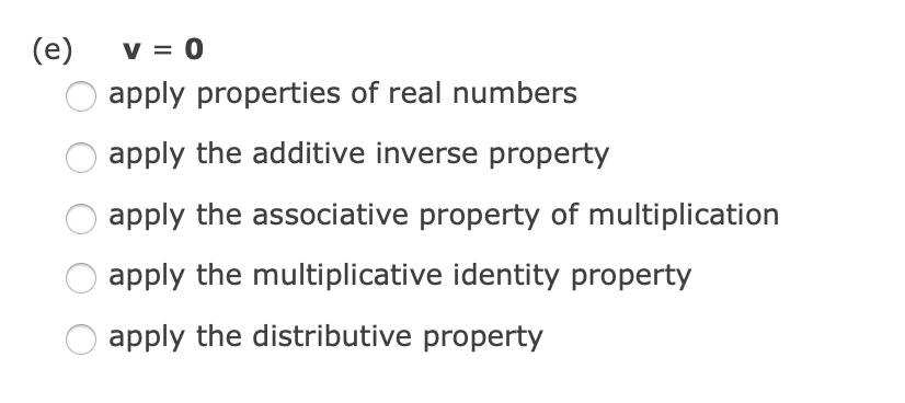 (e)
v = 0
apply properties of real numbers
apply the additive inverse property
apply the associative property of multiplication
apply the multiplicative identity property
apply the distributive property
