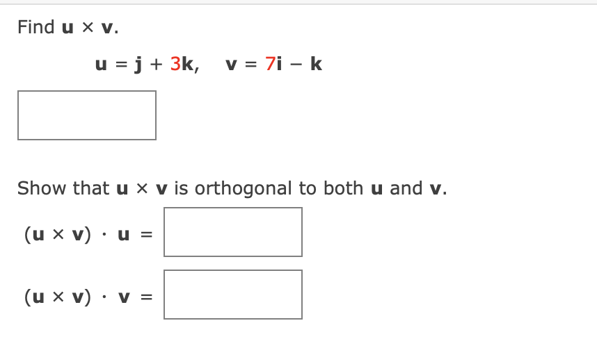 Find u x v.
u = j + 3k,
v = 7i - k
Show that u x v is orthogonal to both u and v.
(u x v) · u =
(u x v) · v =
