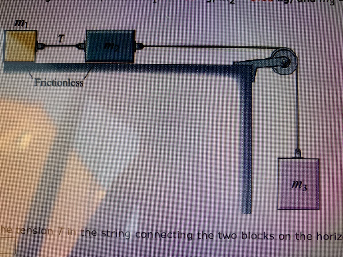 Frictionless
M13
he tension 7 in the string connecting the two blocks on the horiz.