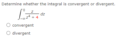 ### Determine whether the integral is convergent or divergent.

\[
\int_{-\infty}^{0} \frac{z}{z^4 + 4} \, dz
\]

- ⦿ Convergent
- ⦿ Divergent