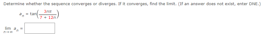 Determine whether the sequence converges or diverges. If it converges, find the limit. (If an answer does not exist, enter DNE.)
3nπt
7 + 12n
an
= tan
lim a =
n
n→ 00