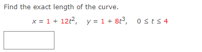 Find the exact length of the curve.
x = 1 + 12t², y = 1 + 8t³, 0≤t≤4