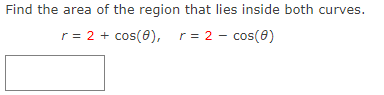 Find the area of the region that lies inside both curves.
r = 2 + cos(8), r = 2 - cos(8)