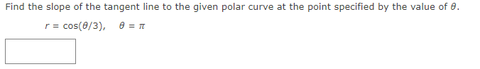 Find the slope of the tangent line to the given polar curve at the point specified by the value of 8.
r = cos(0/3), e = π