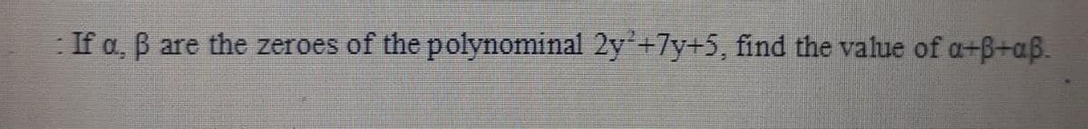 If a, B are the zeroes of the polynominal 2y+7y+5, find the value of a+B+aß.
