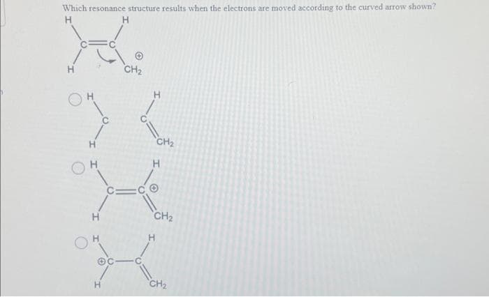 Which resonance structure results when the electrons are moved according to the curved arrow shown?
H
H
H
H
H
CH₂
CH₂
CH₂
CH₂