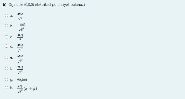 b) Orjindeki (0,0,0) elektriksel potansiyeli bulunuz?
3kQ
a.
Ob.
-3kQ
3kQ
C.
8
d. 3kQ
5kQ
е.
Of.
2kQ
g. Hiçbiri
h.
kQ
(î + ŷ)
