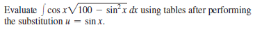 Evaluate f cos xV100 – sin?x dr using tables after performing
the substitution u = sin x.
