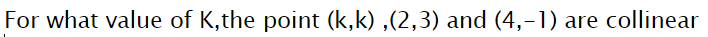 For what value of K,the point (k,k) ,(2,3) and (4,-1) are collinear
