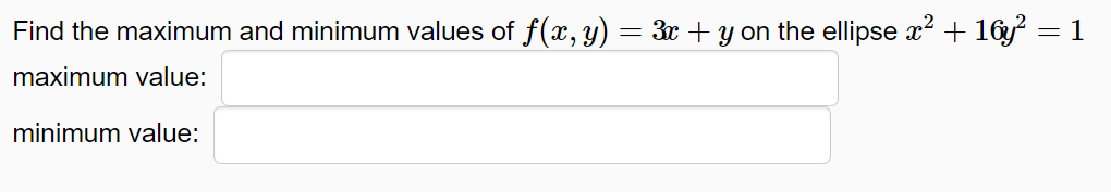 Find the maximum and minimum values of f(x, y) = 3x + y on the ellipse x? + 16 = 1
maximum value:
minimum value:
