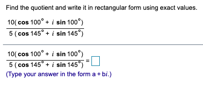 Find the quotient and write it in rectangular form using exact values.
10( cos 100° + i sin 100°)
5 ( cos 145° + i sin 145°)
10( cos 100° + i sin 100°)
5 ( cos 145° + i sin 145°)
(Type your answer in the form a+ bi.)
