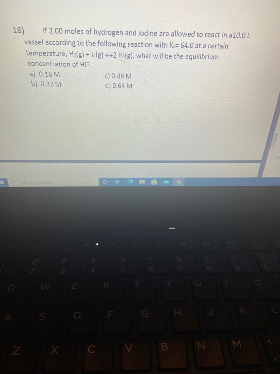 **Equilibrium Concentration Calculation Example**

**Problem Statement:**

If 2.00 moles of hydrogen (\(H_2\)) and iodine (\(I_2\)) are allowed to react in a 10.0 L vessel according to the following reaction with \( K_c = 64.0 \) at a certain temperature:

\[ H_2(g) + I_2(g) \leftrightarrow 2 HI(g) \]

What will be the equilibrium concentration of \(HI\)? 

**Options:**
a) 0.16 M

b) 0.32 M

c) 0.48 M

d) 0.64 M

---

**Solution Approach:**

1. **Initial Concentrations:**
   - Initial moles of \(H_2\) = 2.00 moles in 10.0 L -> Initial concentration of \(H_2\) = \(\frac{2.00}{10.0}\) = 0.20 M.
   - Initial moles of \(I_2\) = 2.00 moles in 10.0 L -> Initial concentration of \(I_2\) = \(\frac{2.00}{10.0}\) = 0.20 M.
   - Initial concentration of \(HI\) = 0 M (since none is initially present).

2. **Change in Concentrations:**
   - Let \( x \) be the concentration of \( H_2 \) and \( I_2 \) that reacts.
   - The reaction produces \( 2x \) moles of \( HI \).
   - Thus, the change in concentration is:
     \[ [H_2] = [I_2] = 0.20 - x \]
     \[ [HI] = 2x \]

3. **Equilibrium Expression:**
   - At equilibrium, substitute into the equilibrium expression for \( K_c \).
   \[ K_c = \frac {[HI]^2}{[H_2][I_2]} = 64.0 \]
   \[ \frac{(2x)^2}{(0.20 - x)(0.20 - x)} = 64.0 \]

4. **Solving for \( x \):**
   - \( \frac {4x^2}{(0.20-x